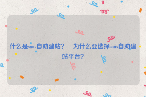 什么是saas自助建站？﻿为什么要选择saas自助建站平台？