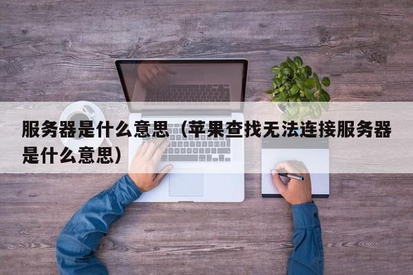 服务器是什么意思（苹果查找无法连接服务器是什么意思）