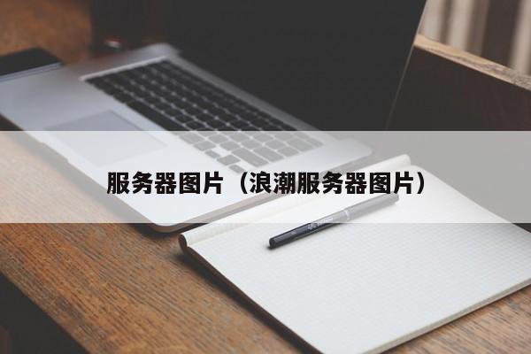 服务器图片（浪潮服务器图片）