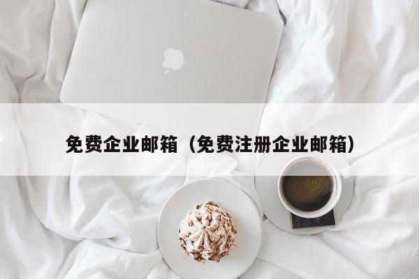免费企业邮箱（免费注册企业邮箱）