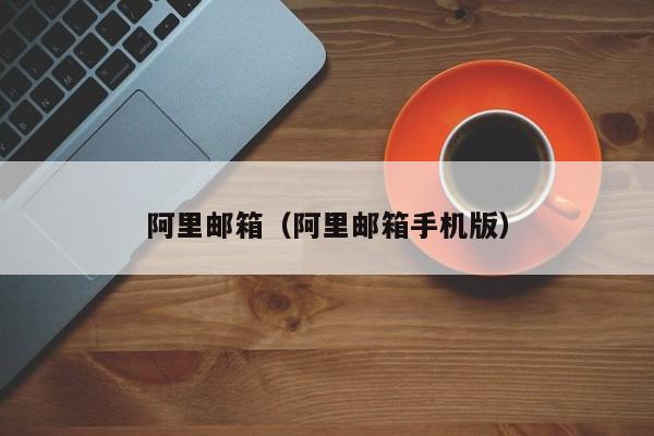 阿里邮箱（阿里邮箱手机版）