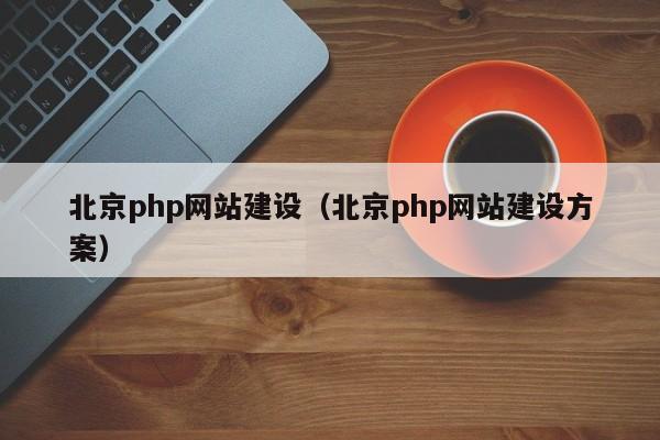 北京php网站建设（北京php网站建设方案）