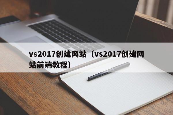 vs2017创建网站（vs2017创建网站前端教程）