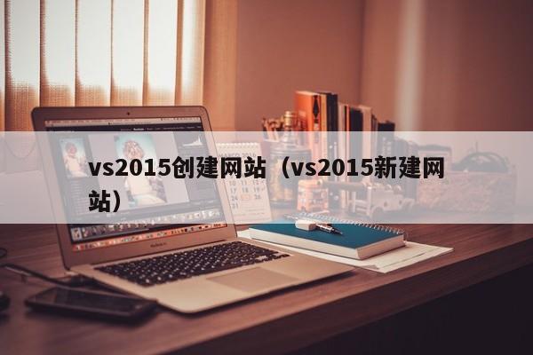 vs2015创建网站（vs2015新建网站）