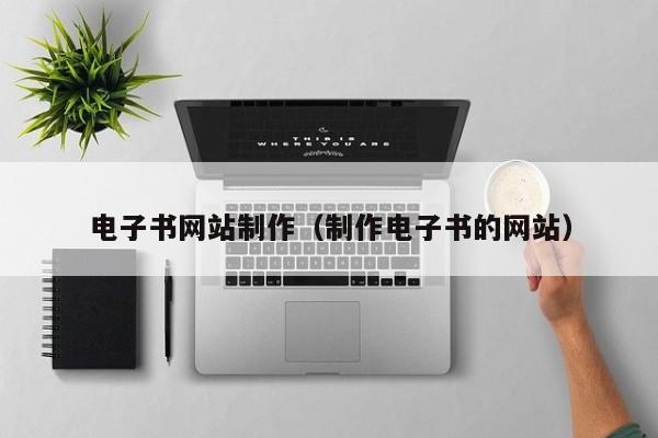 电子书网站制作（制作电子书的网站）