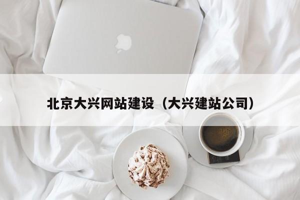 北京大兴网站建设（大兴建站公司）