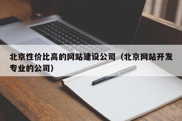 北京性价比高的网站建设公司（北京网站开发专业的公司）