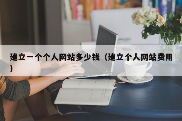 建立一个个人网站多少钱（建立个人网站费用）