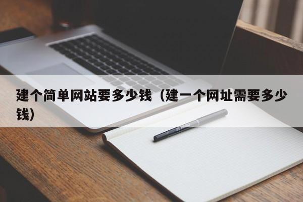 建个简单网站要多少钱（建一个网址需要多少钱）