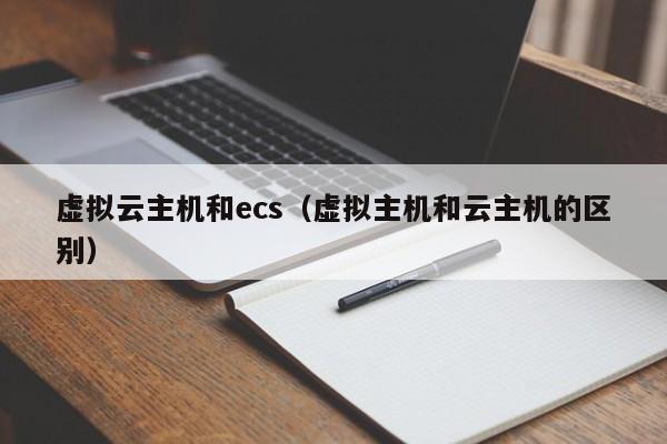 虚拟云主机和ecs（虚拟主机和云主机的区别）
