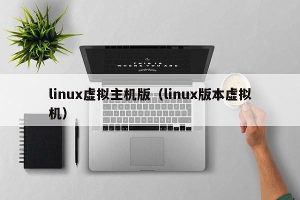 linux虚拟主机版（linux版本虚拟机）