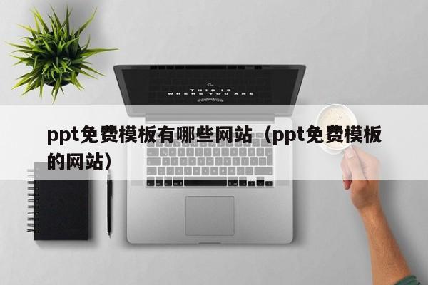 ppt免费模板有哪些网站（ppt免费模板的网站）