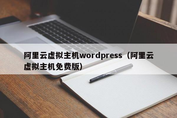 阿里云虚拟主机wordpress（阿里云虚拟主机免费版）