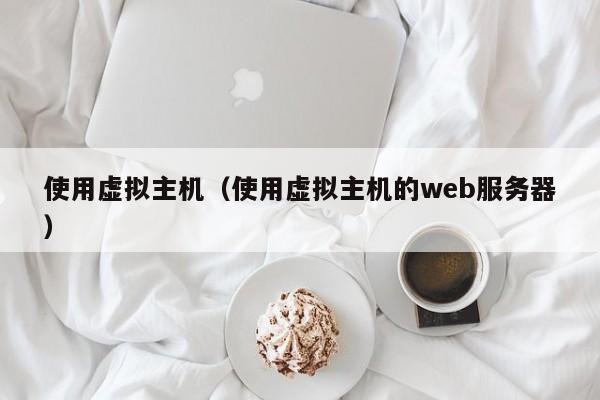 使用虚拟主机（使用虚拟主机的web服务器）