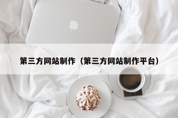 第三方网站制作（第三方网站制作平台）