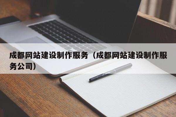 成都网站建设制作服务（成都网站建设制作服务公司）