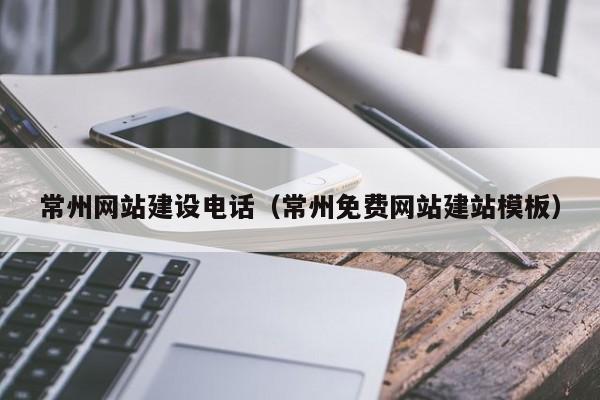 常州网站建设电话（常州免费网站建站模板）