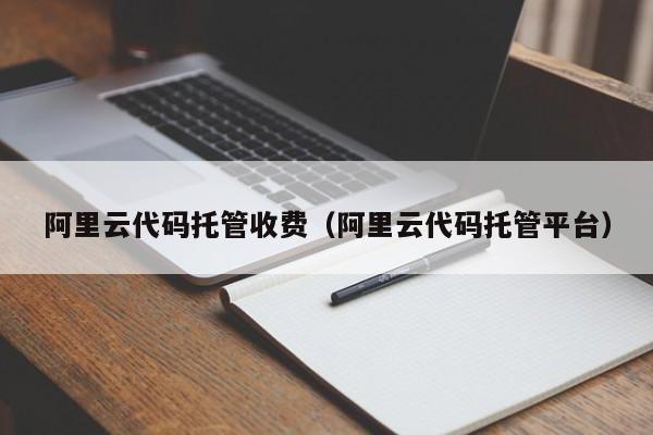 阿里云代码托管收费（阿里云代码托管平台）