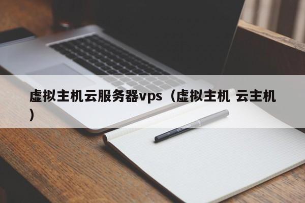 虚拟主机云服务器vps（虚拟主机 云主机）