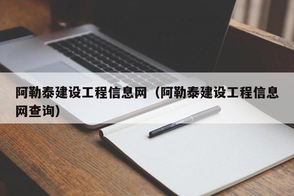 阿勒泰建设工程信息网（阿勒泰建设工程信息网查询）