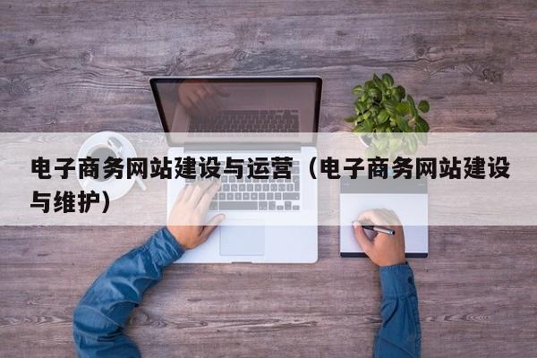 电子商务网站建设与运营（电子商务网站建设与维护）