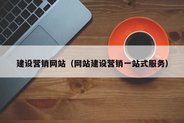 建设营销网站（网站建设营销一站式服务）