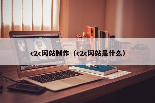 c2c网站制作（c2c网站是什么）