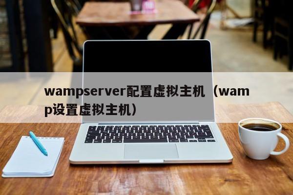 wampserver配置虚拟主机（wamp设置虚拟主机）