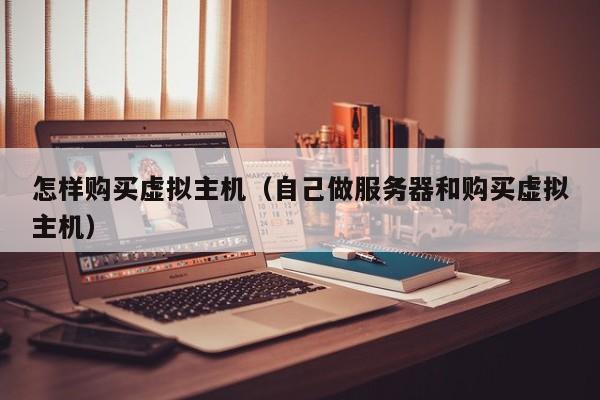 怎样购买虚拟主机（自己做服务器和购买虚拟主机）