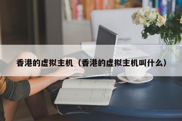 香港的虚拟主机（香港的虚拟主机叫什么）
