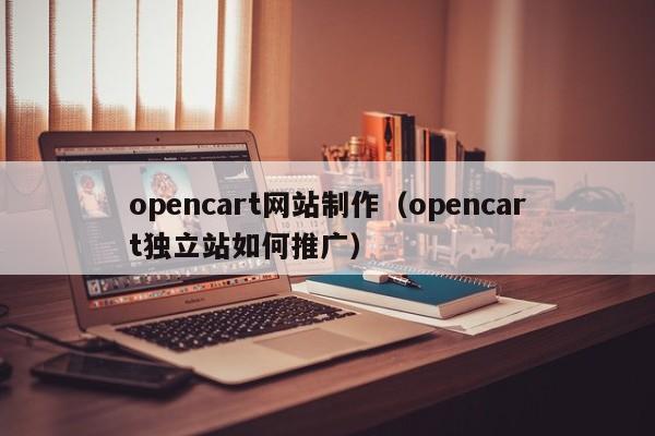 opencart网站制作（opencart独立站如何推广）