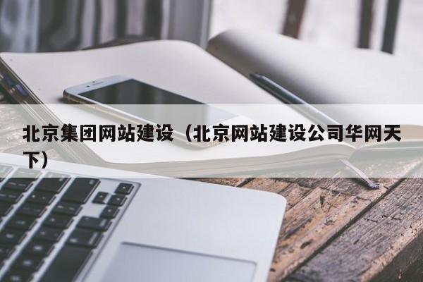 北京集团网站建设（北京网站建设公司华网天下）