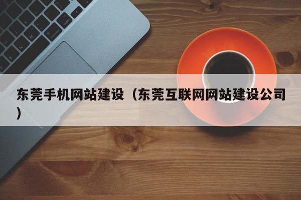 东莞手机网站建设（东莞互联网网站建设公司）