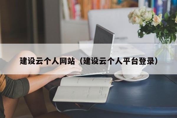 建设云个人网站（建设云个人平台登录）