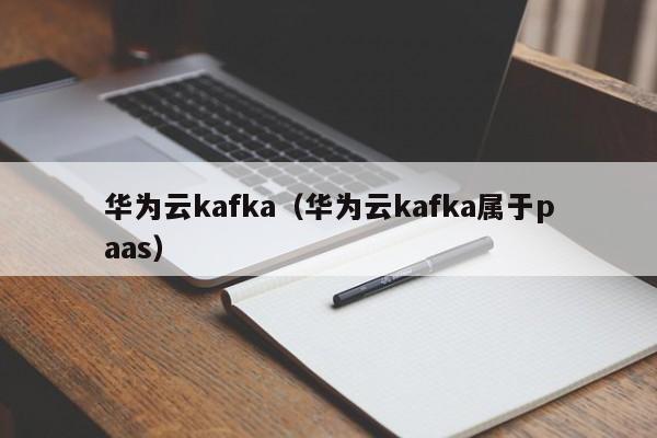 华为云kafka（华为云kafka属于paas）