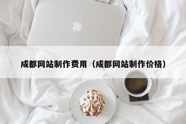 成都网站制作费用（成都网站制作价格）