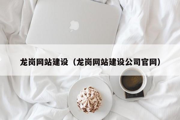 龙岗网站建设（龙岗网站建设公司官网）