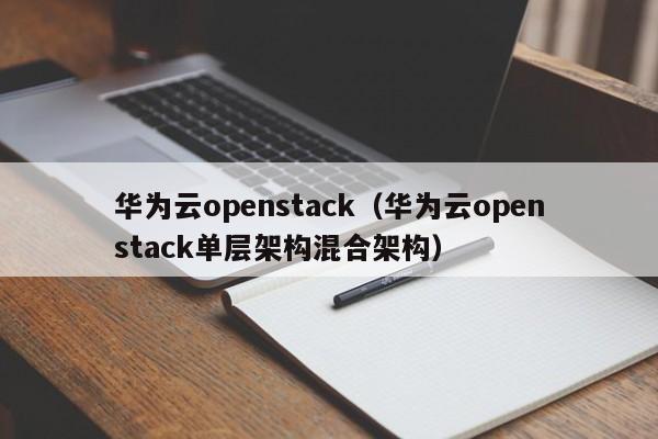 华为云openstack（华为云openstack单层架构混合架构）