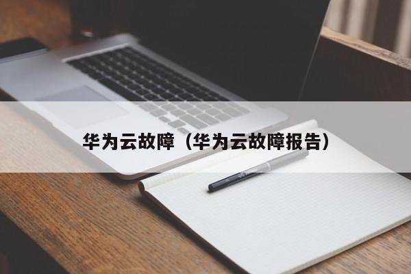 华为云故障（华为云故障报告）