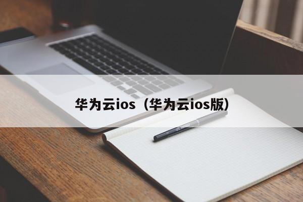 华为云ios（华为云ios版）