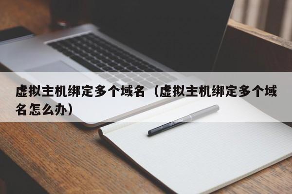 虚拟主机绑定多个域名（虚拟主机绑定多个域名怎么办）