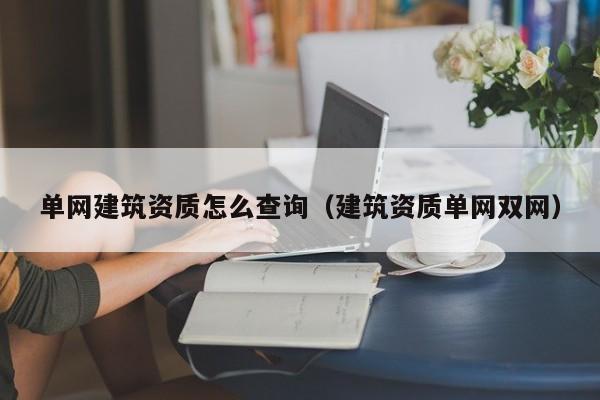 单网建筑资质怎么查询（建筑资质单网双网）