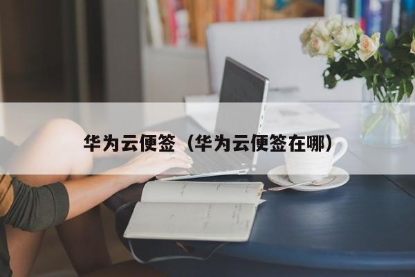 华为云便签（华为云便签在哪）