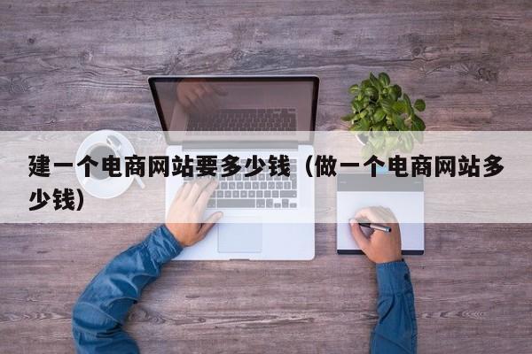 建一个电商网站要多少钱（做一个电商网站多少钱）