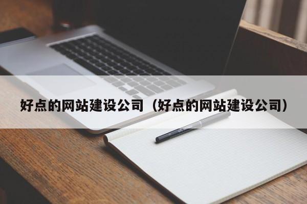 好点的网站建设公司（好点的网站建设公司）