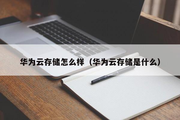 华为云存储怎么样（华为云存储是什么）