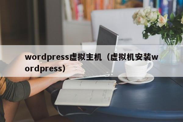 wordpress虚拟主机（虚拟机安装wordpress）