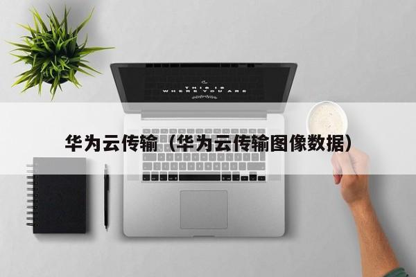 华为云传输（华为云传输图像数据）