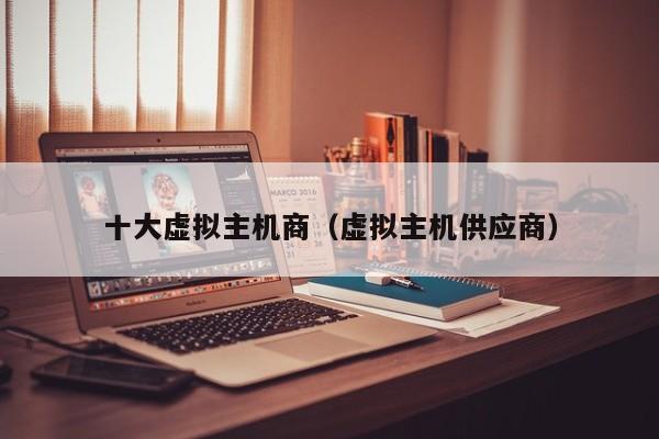 十大虚拟主机商（虚拟主机供应商）