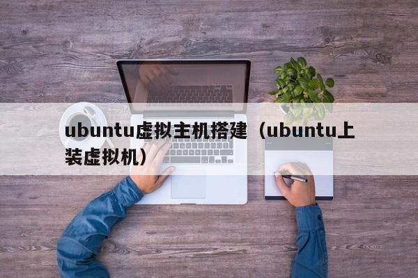 ubuntu虚拟主机搭建(ubuntu上装虚拟机)